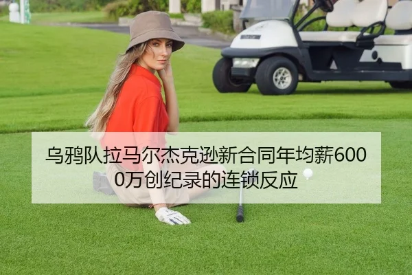 乌鸦队拉马尔杰克逊新合同年均薪6000万创纪录的连锁反应